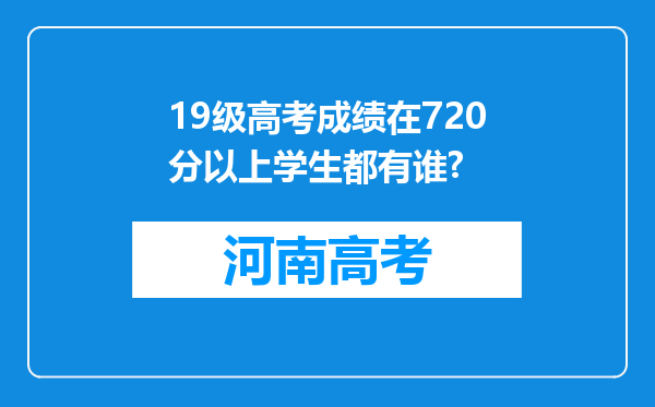 19级高考成绩在720分以上学生都有谁?