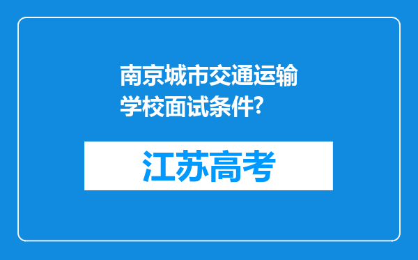 南京城市交通运输学校面试条件?