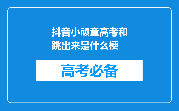 抖音小顽童高考和跳出来是什么梗