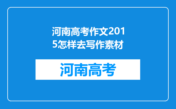 河南高考作文2015怎样去写作素材