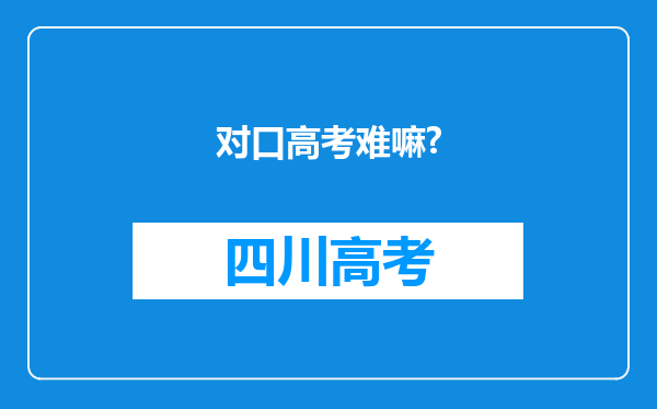 对口高考难嘛?