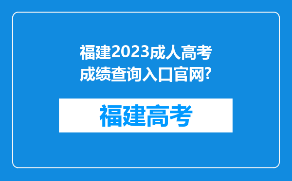 福建2023成人高考成绩查询入口官网?