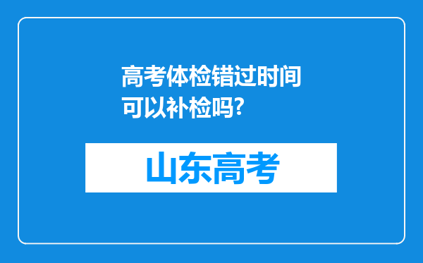 高考体检错过时间可以补检吗?