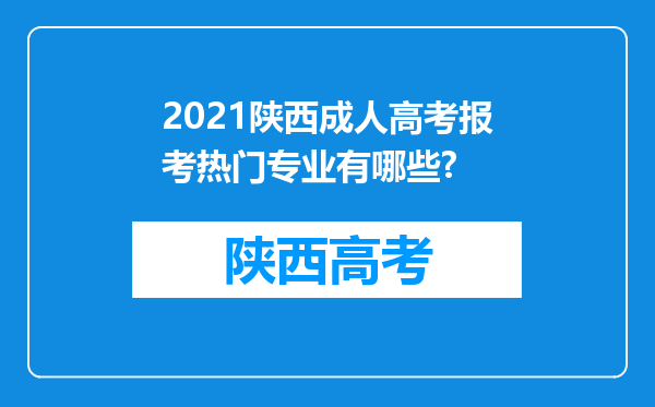 2021陕西成人高考报考热门专业有哪些?