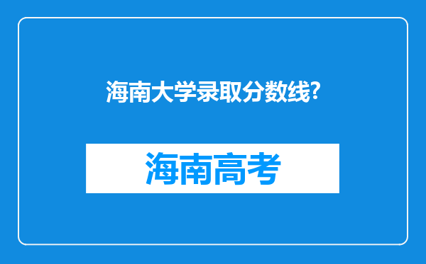 海南大学录取分数线?