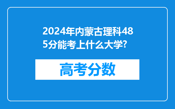 2024年内蒙古理科485分能考上什么大学?