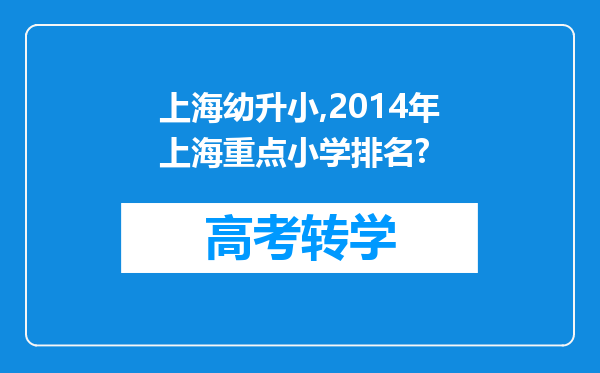 上海幼升小,2014年上海重点小学排名?