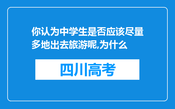 你认为中学生是否应该尽量多地出去旅游呢,为什么