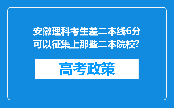 安徽理科考生差二本线6分可以征集上那些二本院校?