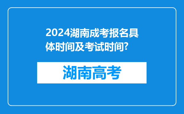 2024湖南成考报名具体时间及考试时间?