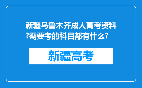 新疆乌鲁木齐成人高考资料?需要考的科目都有什么?