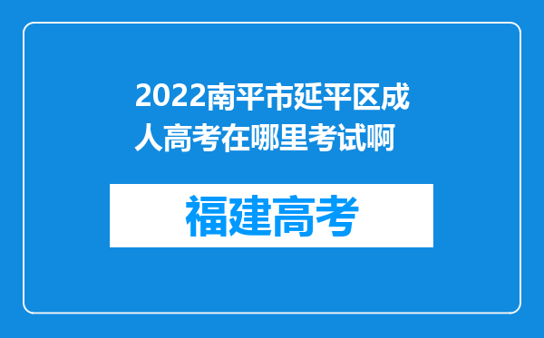 2022南平市延平区成人高考在哪里考试啊