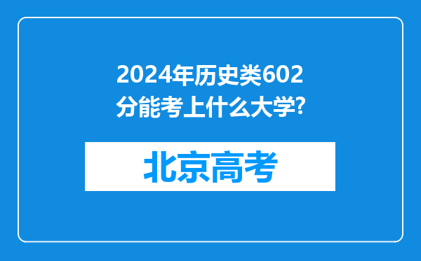 2024年历史类602分能考上什么大学?