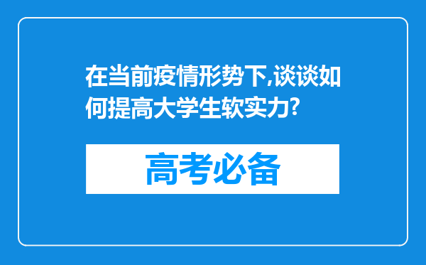 在当前疫情形势下,谈谈如何提高大学生软实力?