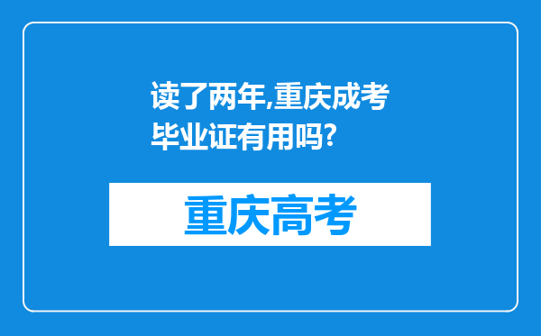 读了两年,重庆成考毕业证有用吗?