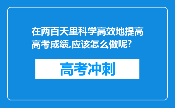 在两百天里科学高效地提高高考成绩,应该怎么做呢?