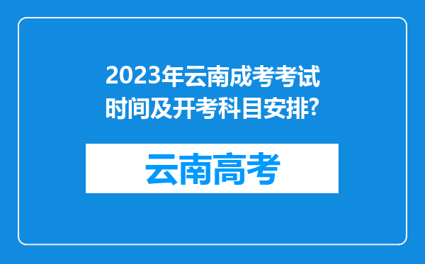 2023年云南成考考试时间及开考科目安排?