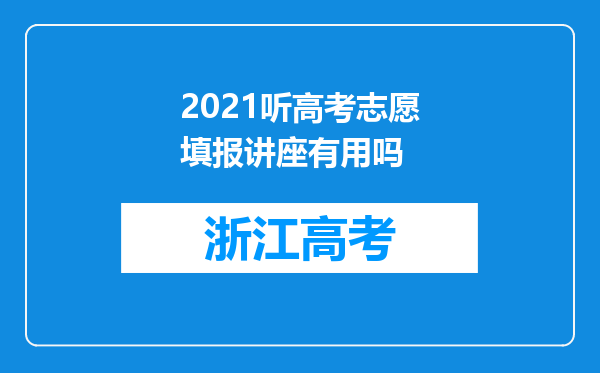 2021听高考志愿填报讲座有用吗