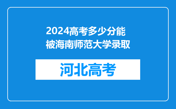 2024高考多少分能被海南师范大学录取