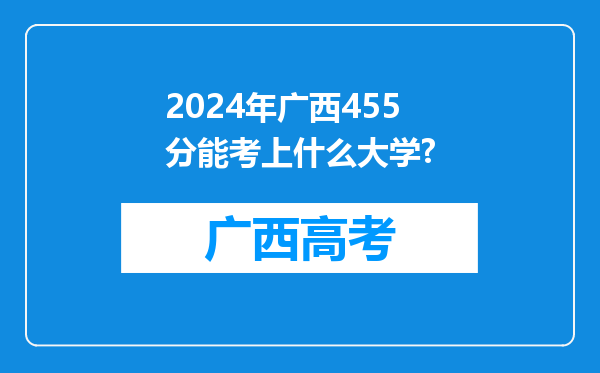 2024年广西455分能考上什么大学?