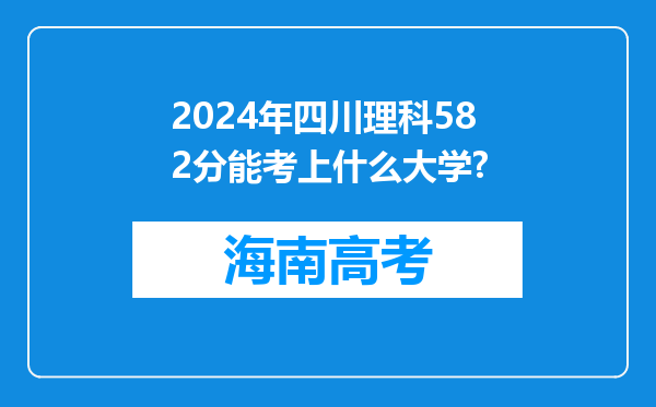 2024年四川理科582分能考上什么大学?