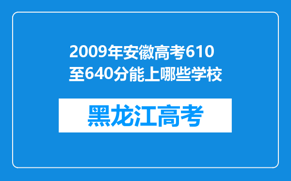 2009年安徽高考610至640分能上哪些学校