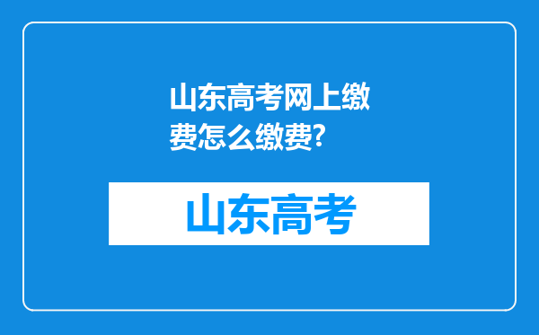 山东高考网上缴费怎么缴费?