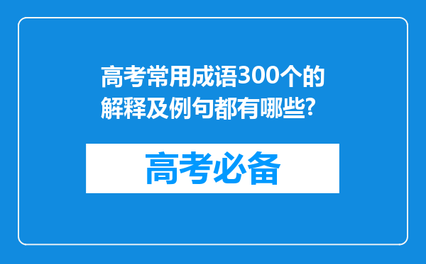 高考常用成语300个的解释及例句都有哪些?