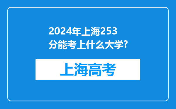 2024年上海253分能考上什么大学?