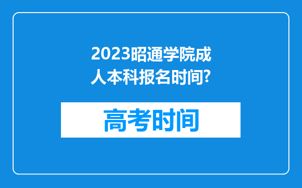 2023昭通学院成人本科报名时间?