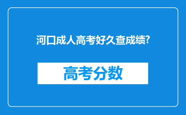 河口成人高考好久查成绩?