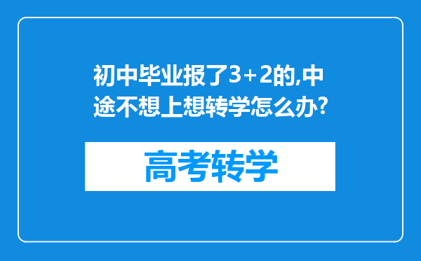 初中毕业报了3+2的,中途不想上想转学怎么办?