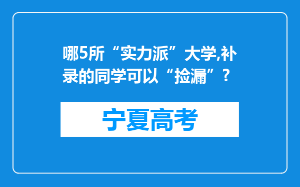 哪5所“实力派”大学,补录的同学可以“捡漏”?