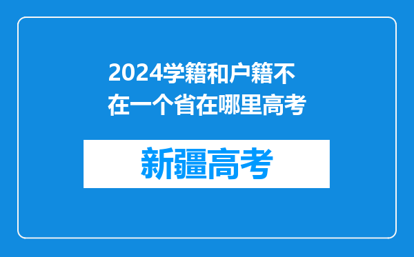 2024学籍和户籍不在一个省在哪里高考