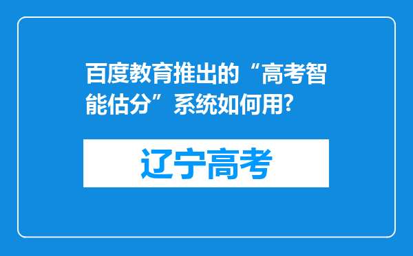 百度教育推出的“高考智能估分”系统如何用?