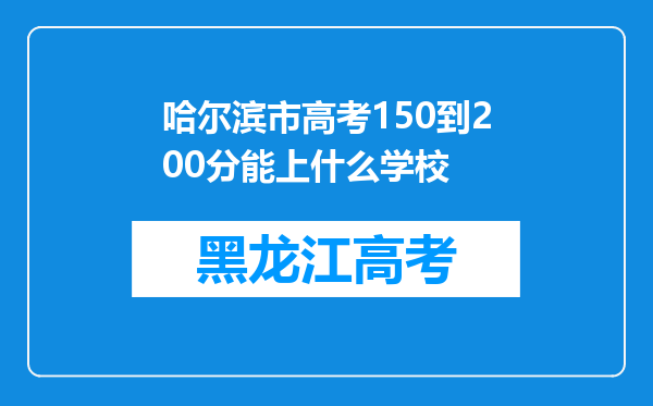 哈尔滨市高考150到200分能上什么学校