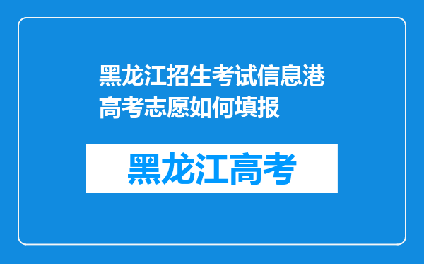 黑龙江招生考试信息港高考志愿如何填报