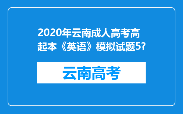 2020年云南成人高考高起本《英语》模拟试题5?