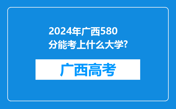 2024年广西580分能考上什么大学?