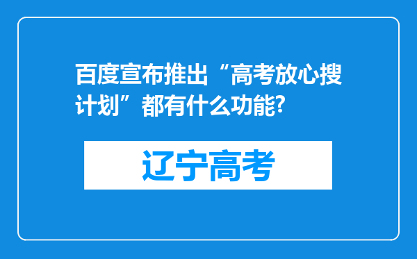 百度宣布推出“高考放心搜计划”都有什么功能?