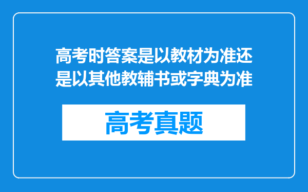 高考时答案是以教材为准还是以其他教辅书或字典为准