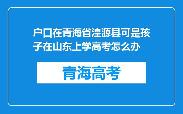 户口在青海省湟源县可是孩子在山东上学高考怎么办