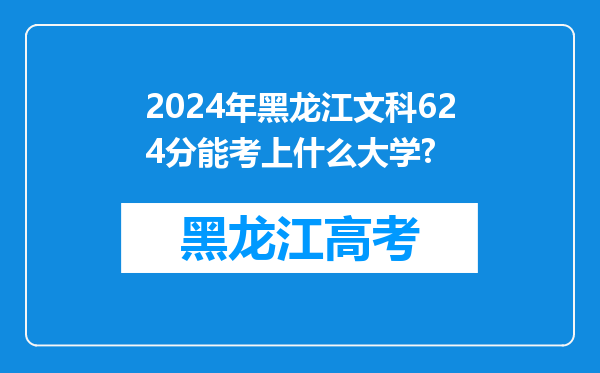 2024年黑龙江文科624分能考上什么大学?