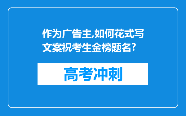 作为广告主,如何花式写文案祝考生金榜题名?