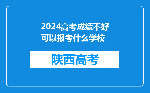 2024高考成绩不好可以报考什么学校