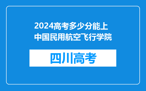 2024高考多少分能上中国民用航空飞行学院