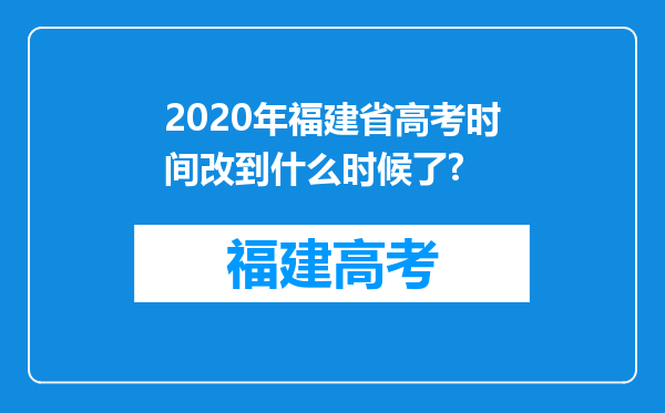 2020年福建省高考时间改到什么时候了?