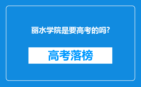 丽水学院是要高考的吗?