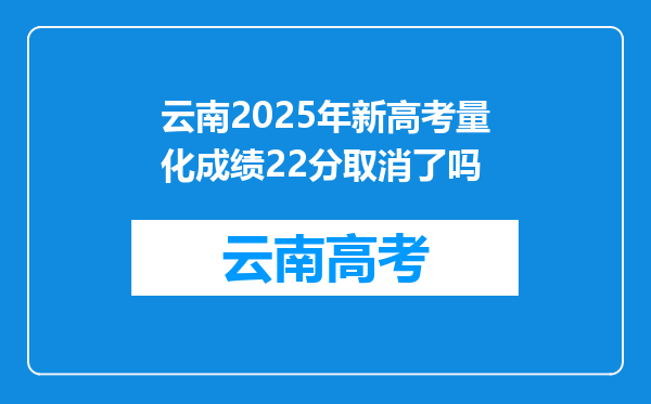 云南2025年新高考量化成绩22分取消了吗