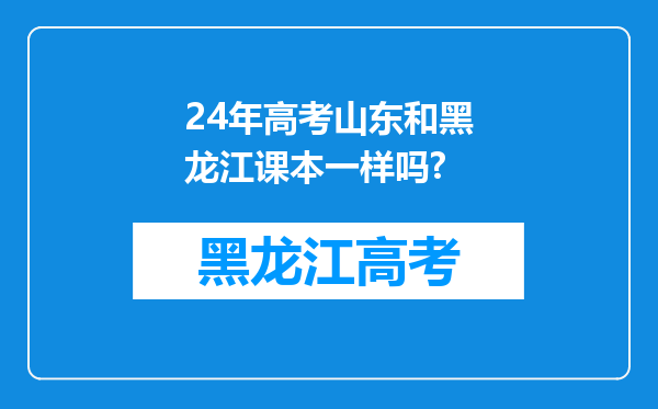 24年高考山东和黑龙江课本一样吗?